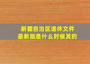 新疆自治区退休文件最新版是什么时候发的