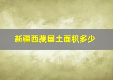 新疆西藏国土面积多少