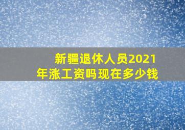 新疆退休人员2021年涨工资吗现在多少钱