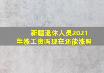 新疆退休人员2021年涨工资吗现在还能涨吗