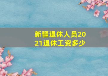 新疆退休人员2021退休工资多少