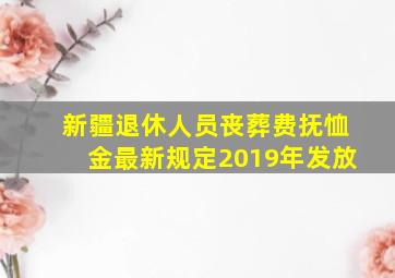 新疆退休人员丧葬费抚恤金最新规定2019年发放