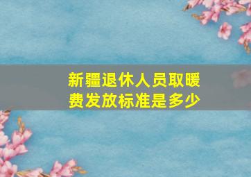 新疆退休人员取暖费发放标准是多少