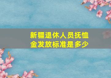 新疆退休人员抚恤金发放标准是多少