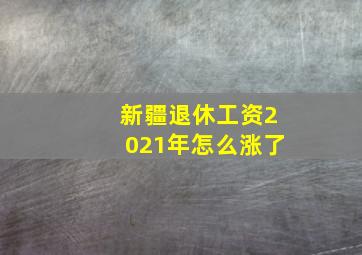 新疆退休工资2021年怎么涨了