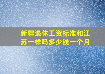 新疆退休工资标准和江苏一样吗多少钱一个月