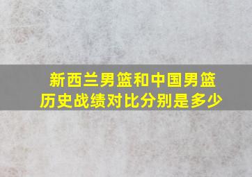 新西兰男篮和中国男篮历史战绩对比分别是多少