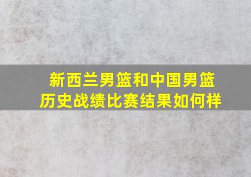 新西兰男篮和中国男篮历史战绩比赛结果如何样