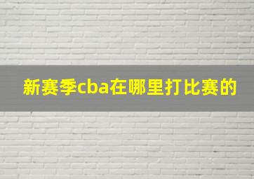 新赛季cba在哪里打比赛的