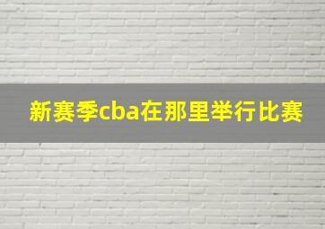 新赛季cba在那里举行比赛