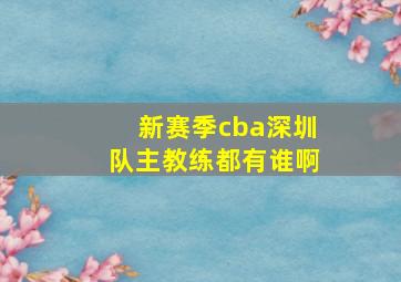 新赛季cba深圳队主教练都有谁啊