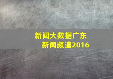 新闻大数据广东新闻频道2016