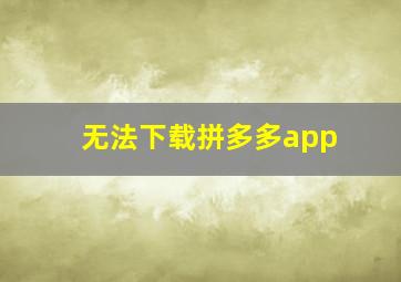 无法下载拼多多app