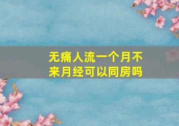 无痛人流一个月不来月经可以同房吗