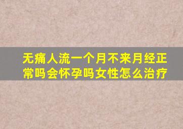 无痛人流一个月不来月经正常吗会怀孕吗女性怎么治疗