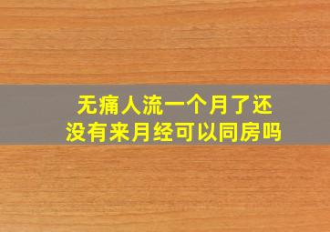 无痛人流一个月了还没有来月经可以同房吗