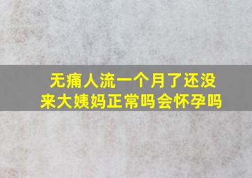 无痛人流一个月了还没来大姨妈正常吗会怀孕吗