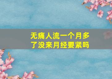 无痛人流一个月多了没来月经要紧吗