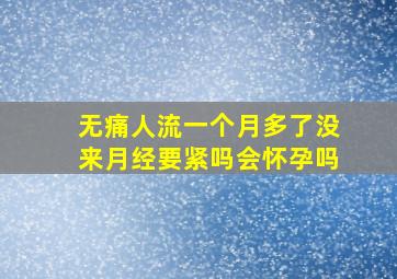 无痛人流一个月多了没来月经要紧吗会怀孕吗