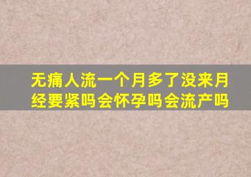 无痛人流一个月多了没来月经要紧吗会怀孕吗会流产吗