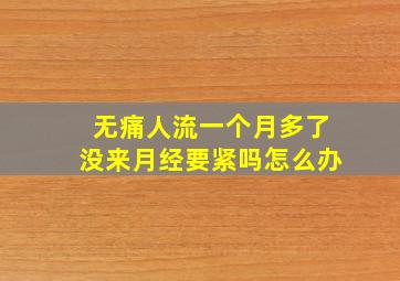 无痛人流一个月多了没来月经要紧吗怎么办