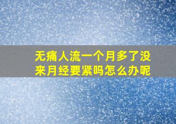 无痛人流一个月多了没来月经要紧吗怎么办呢