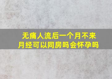 无痛人流后一个月不来月经可以同房吗会怀孕吗