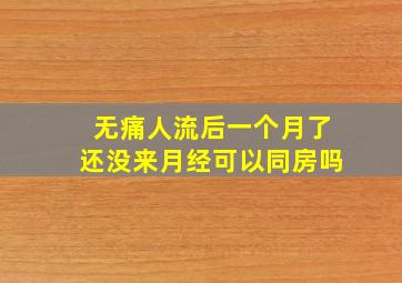 无痛人流后一个月了还没来月经可以同房吗