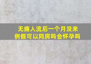 无痛人流后一个月没来例假可以同房吗会怀孕吗