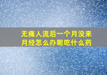 无痛人流后一个月没来月经怎么办呢吃什么药