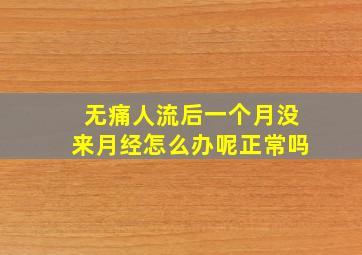 无痛人流后一个月没来月经怎么办呢正常吗