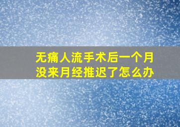 无痛人流手术后一个月没来月经推迟了怎么办