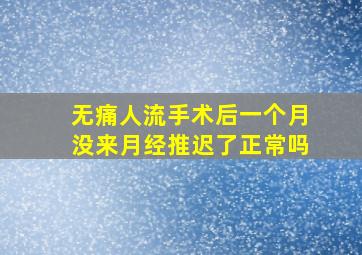 无痛人流手术后一个月没来月经推迟了正常吗