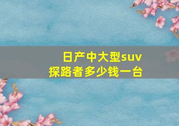 日产中大型suv探路者多少钱一台