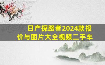 日产探路者2024款报价与图片大全视频二手车