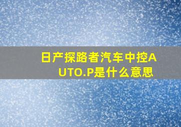 日产探路者汽车中控AUTO.P是什么意思