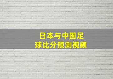 日本与中国足球比分预测视频