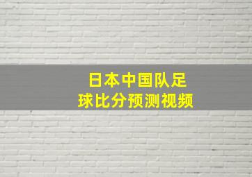 日本中国队足球比分预测视频