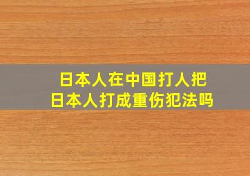 日本人在中国打人把日本人打成重伤犯法吗