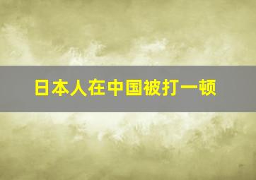 日本人在中国被打一顿