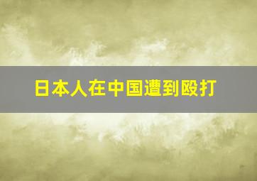 日本人在中国遭到殴打