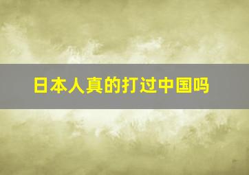 日本人真的打过中国吗