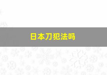 日本刀犯法吗