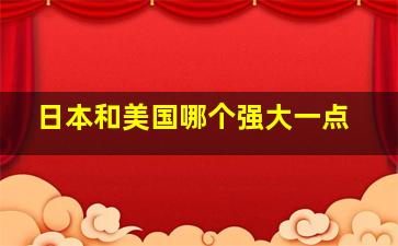 日本和美国哪个强大一点