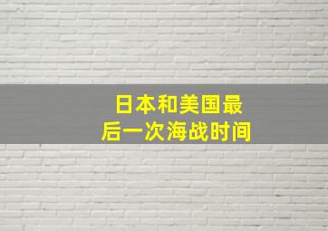 日本和美国最后一次海战时间