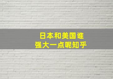 日本和美国谁强大一点呢知乎