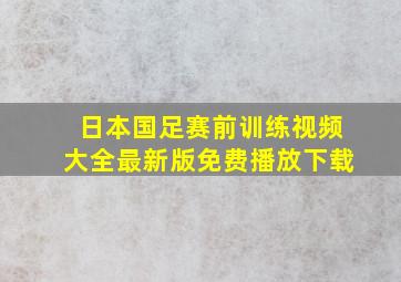 日本国足赛前训练视频大全最新版免费播放下载