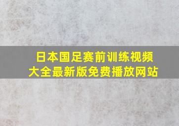 日本国足赛前训练视频大全最新版免费播放网站