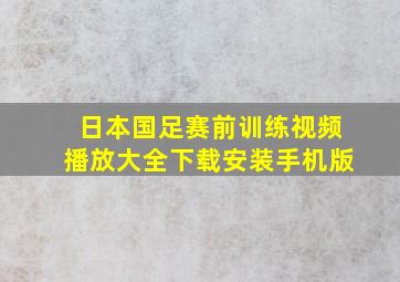 日本国足赛前训练视频播放大全下载安装手机版