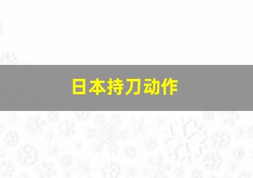 日本持刀动作